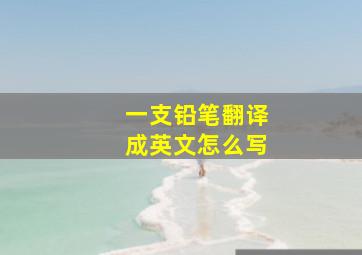 一支铅笔翻译成英文怎么写