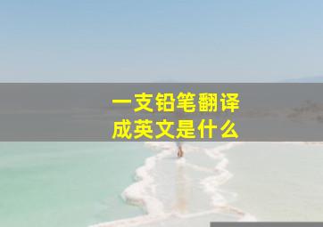 一支铅笔翻译成英文是什么