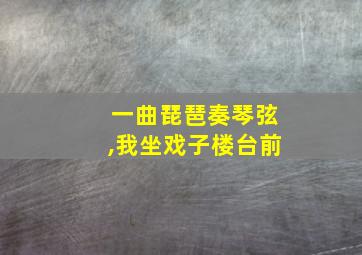 一曲琵琶奏琴弦,我坐戏子楼台前