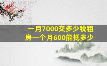 一月7000交多少税租房一个月600能抵多少