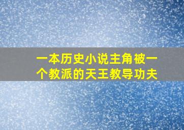 一本历史小说主角被一个教派的天王教导功夫