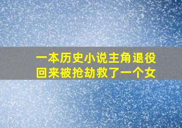 一本历史小说主角退役回来被抢劫救了一个女