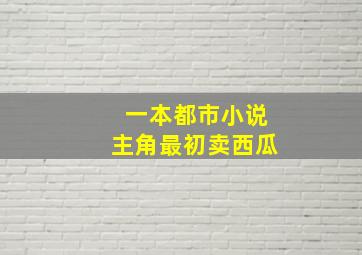 一本都市小说主角最初卖西瓜