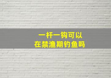 一杆一钩可以在禁渔期钓鱼吗