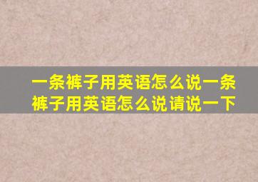 一条裤子用英语怎么说一条裤子用英语怎么说请说一下