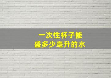 一次性杯子能盛多少毫升的水