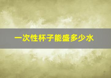 一次性杯子能盛多少水