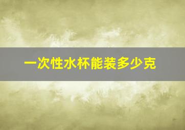 一次性水杯能装多少克