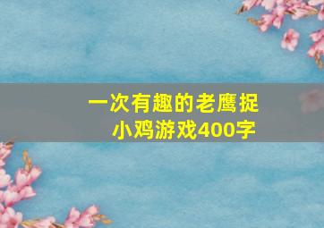 一次有趣的老鹰捉小鸡游戏400字