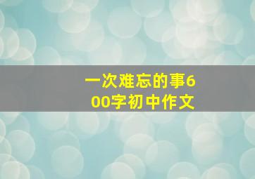 一次难忘的事600字初中作文