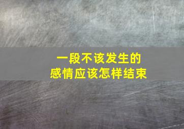 一段不该发生的感情应该怎样结束