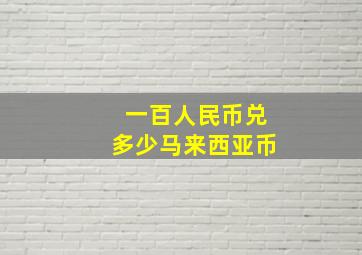 一百人民币兑多少马来西亚币