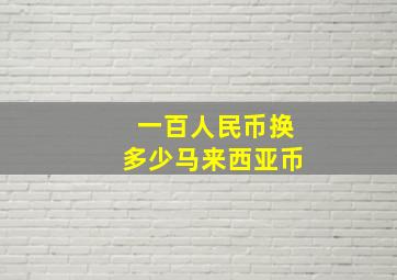 一百人民币换多少马来西亚币