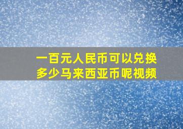 一百元人民币可以兑换多少马来西亚币呢视频