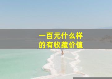 一百元什么样的有收藏价值