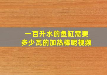 一百升水的鱼缸需要多少瓦的加热棒呢视频