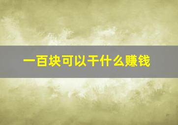 一百块可以干什么赚钱