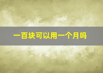 一百块可以用一个月吗