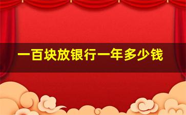 一百块放银行一年多少钱