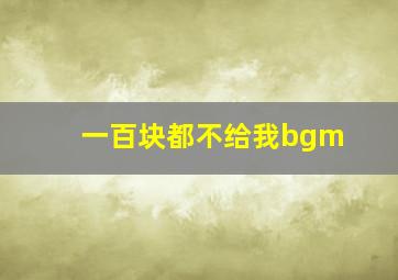 一百块都不给我bgm