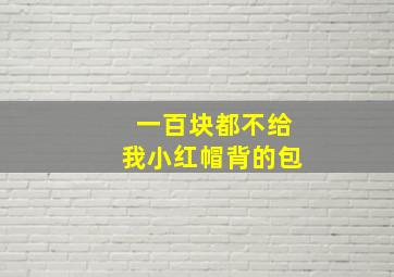 一百块都不给我小红帽背的包