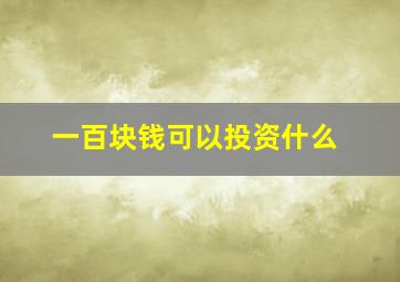 一百块钱可以投资什么