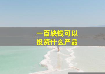 一百块钱可以投资什么产品