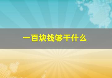 一百块钱够干什么