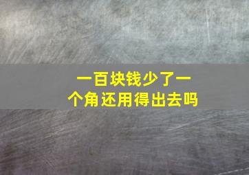 一百块钱少了一个角还用得出去吗