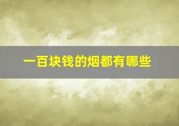 一百块钱的烟都有哪些