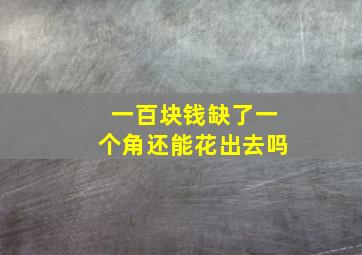 一百块钱缺了一个角还能花出去吗