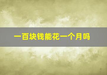 一百块钱能花一个月吗