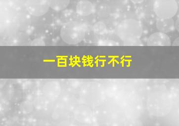 一百块钱行不行