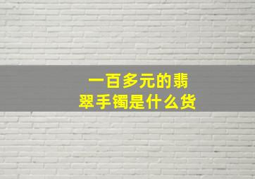 一百多元的翡翠手镯是什么货