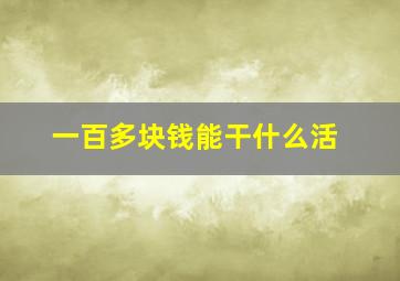 一百多块钱能干什么活