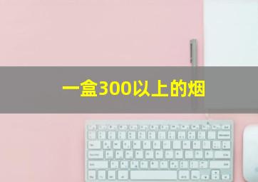 一盒300以上的烟