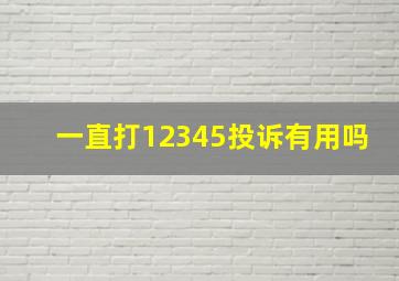 一直打12345投诉有用吗