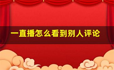 一直播怎么看到别人评论