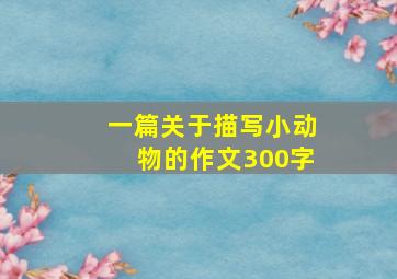 一篇关于描写小动物的作文300字