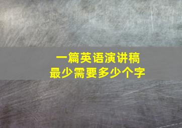 一篇英语演讲稿最少需要多少个字