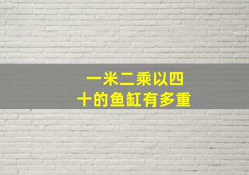 一米二乘以四十的鱼缸有多重