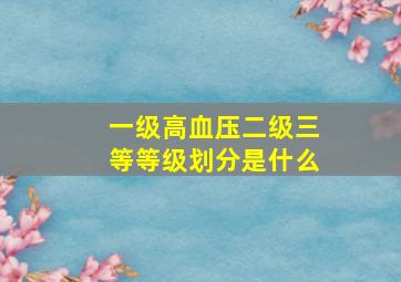 一级高血压二级三等等级划分是什么