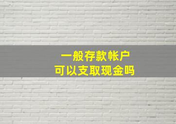 一般存款帐户可以支取现金吗