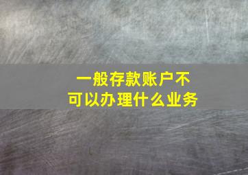 一般存款账户不可以办理什么业务