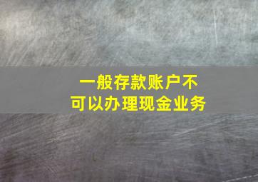 一般存款账户不可以办理现金业务