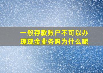 一般存款账户不可以办理现金业务吗为什么呢