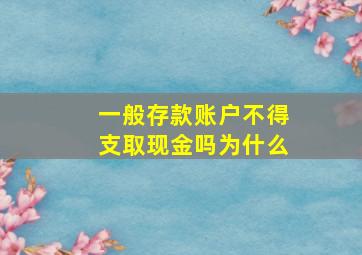 一般存款账户不得支取现金吗为什么