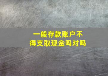 一般存款账户不得支取现金吗对吗