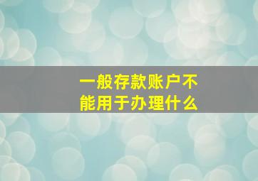 一般存款账户不能用于办理什么