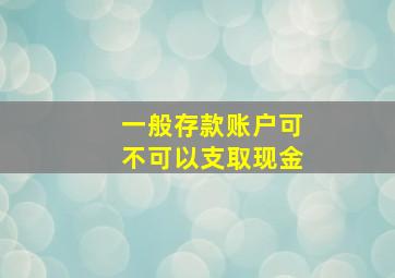 一般存款账户可不可以支取现金